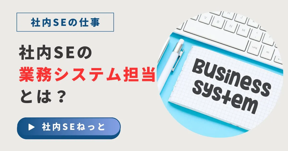 社内SEの業務システム担当（アプリ担当）とは？仕事内容を開発工程別に解説