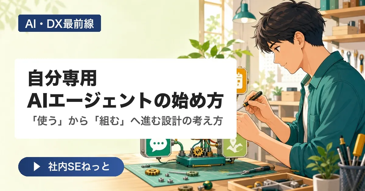 自分専用AIエージェントの始め方｜「使う」から「組む」へ進む設計の考え方